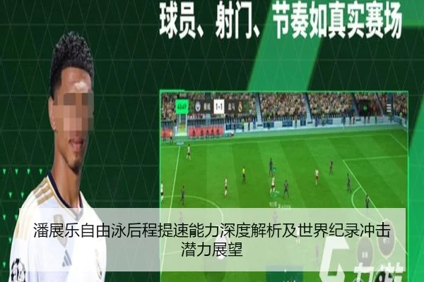 潘展乐自由泳后程提速能力深度解析及世界纪录冲击潜力展望