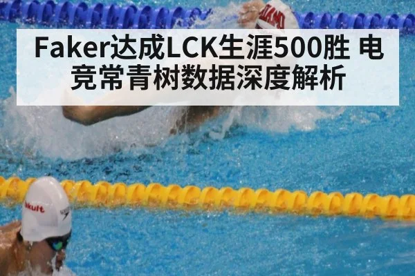 Faker达成LCK生涯500胜 电竞常青树数据深度解析