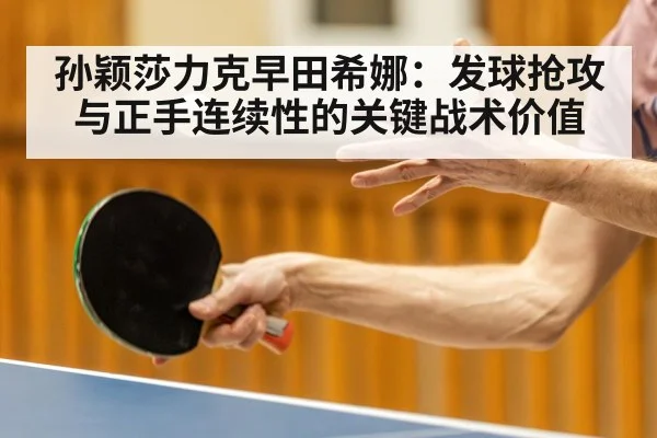 孙颖莎力克早田希娜:发球抢攻与正手连续性的关键战术价值