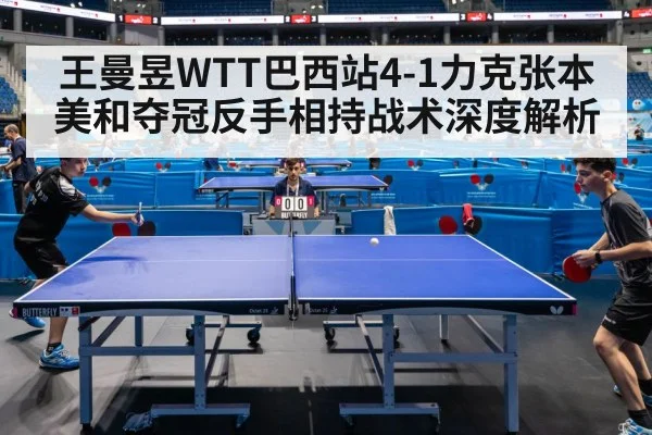 王曼昱WTT巴西站4-1力克张本美和夺冠反手相持战术深度解析