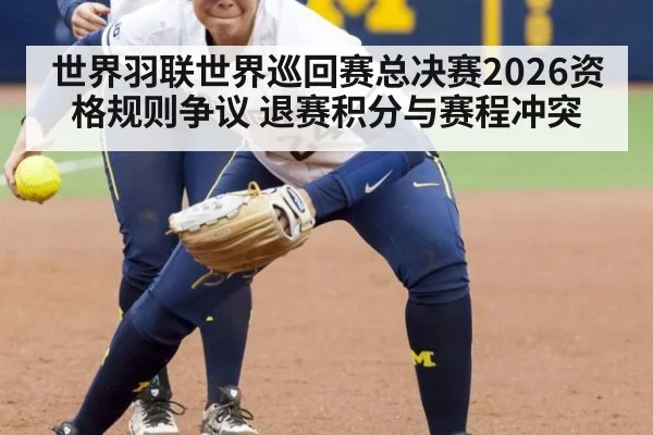 世界羽联世界巡回赛总决赛2026资格规则争议 退赛积分与赛程冲突