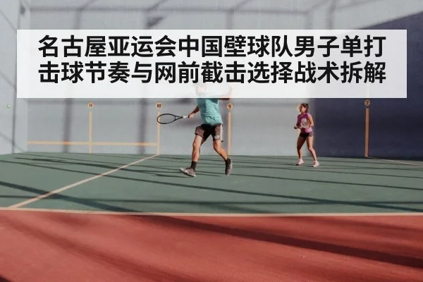 名古屋亚运会中国壁球队男子单打击球节奏与网前截击选择战术拆解