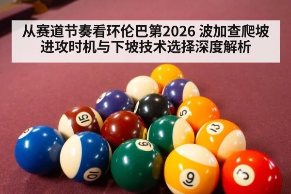 从赛道节奏看环伦巴第2026 波加查爬坡进攻时机与下坡技术选择深度解析