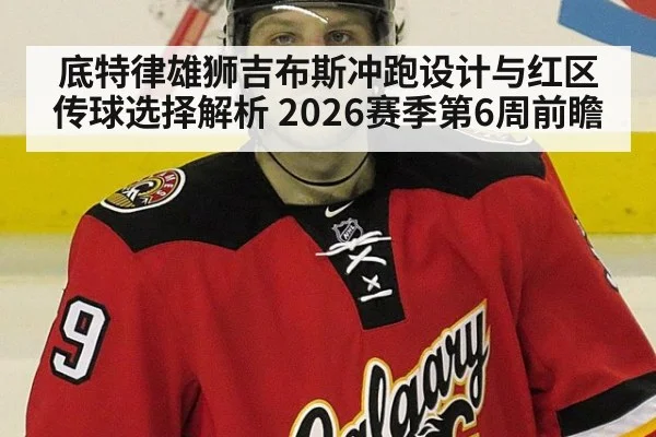 底特律雄狮吉布斯冲跑设计与红区传球选择解析 2026赛季第6周前瞻