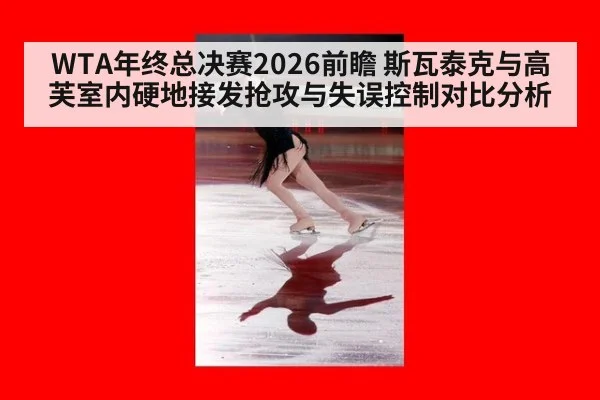 WTA年终总决赛2026前瞻 斯瓦泰克与高芙室内硬地接发抢攻与失误控制对比分析