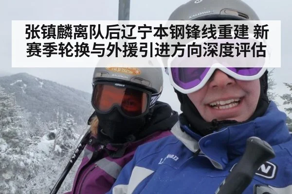 张镇麟离队后辽宁本钢锋线重建 新赛季轮换与外援引进方向深度评估